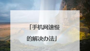 手机网速慢解决方法大揭秘（绝对实用的技巧让你的手机上网速度飞起来）