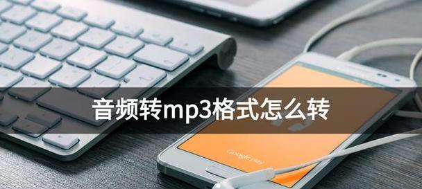 简单易用的音频转换mp3软件推荐（快速转换音频格式为mp3）