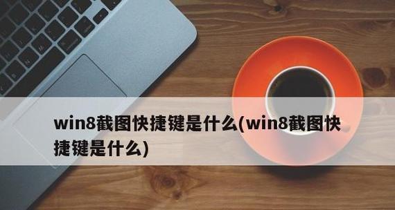 掌握Win8系统快捷键，提升工作效率（Win8系统快捷键大全）