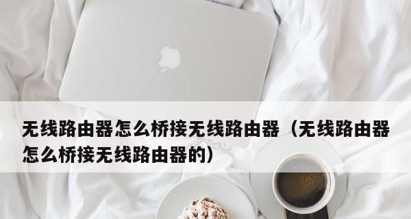 通过桥接连接两个路由器的技巧（优化网络连接的一种方法）